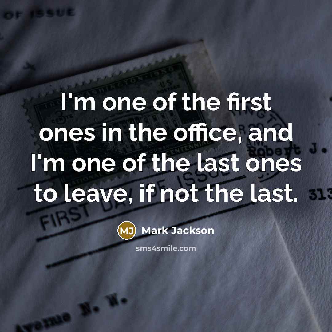 “I'm one of the first ones in the office, and I'm one of the last ones to leave, if not the last.” quote by Mark Jackson