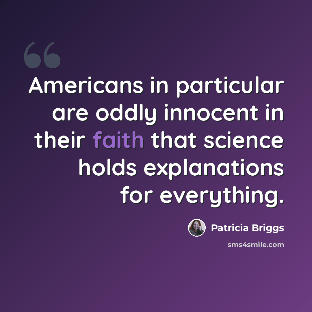 “Americans in particular are oddly innocent in their faith that science holds explanations for everything.” quote by Patricia Briggs