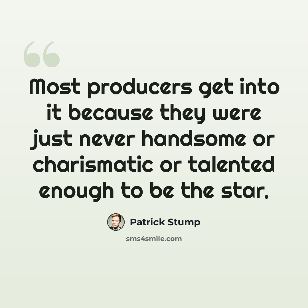 “Most producers get into it because they were just never handsome or charismatic or talented enough to be the star.” quote by Patrick Stump