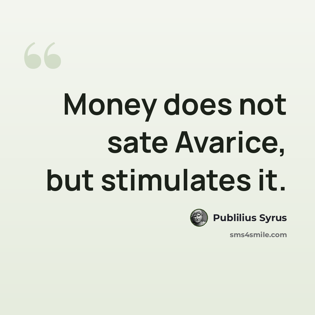 “Money does not sate Avarice, but stimulates it.” quote by Publilius Syrus