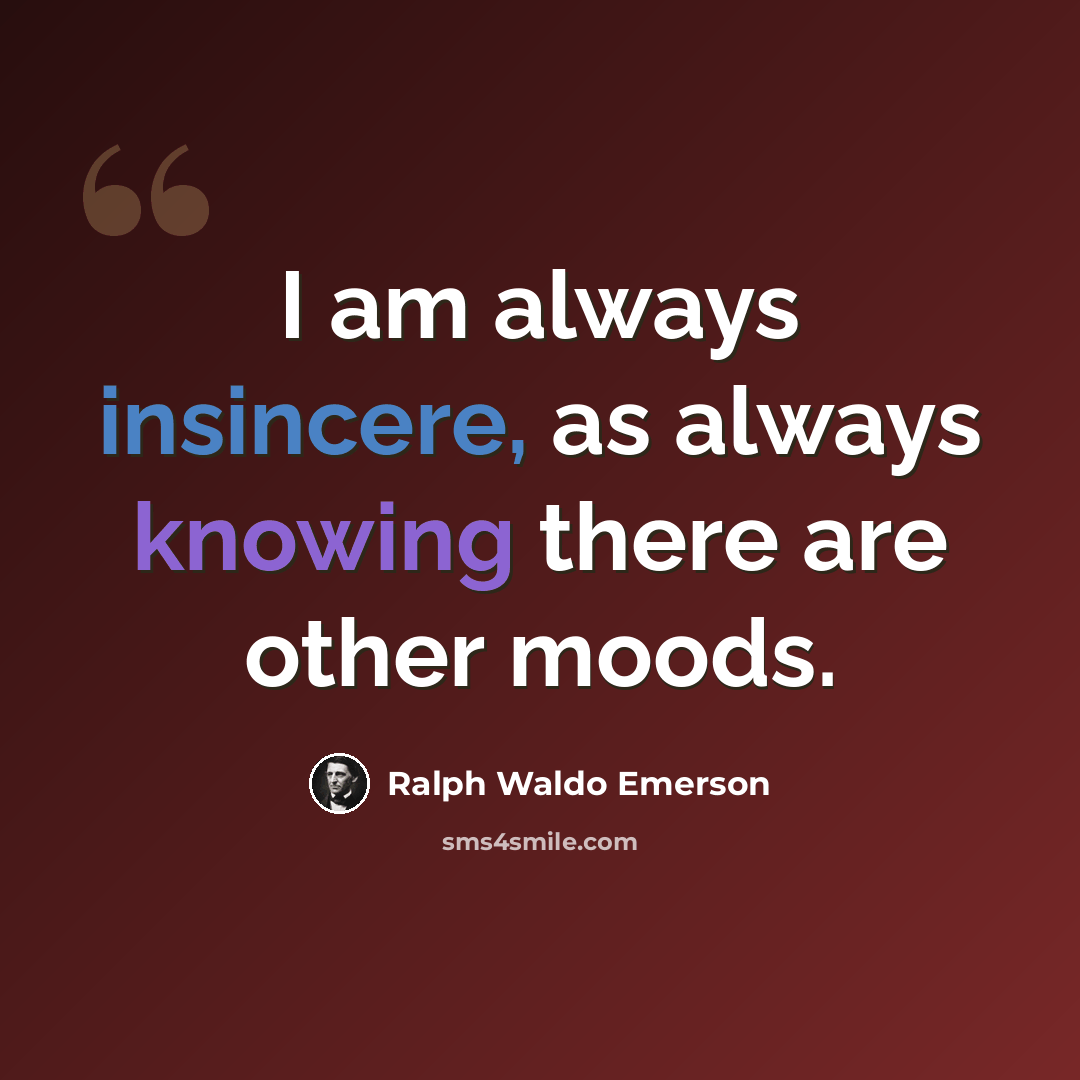“I am always insincere, as always knowing there are other moods.” quote by Ralph Waldo Emerson