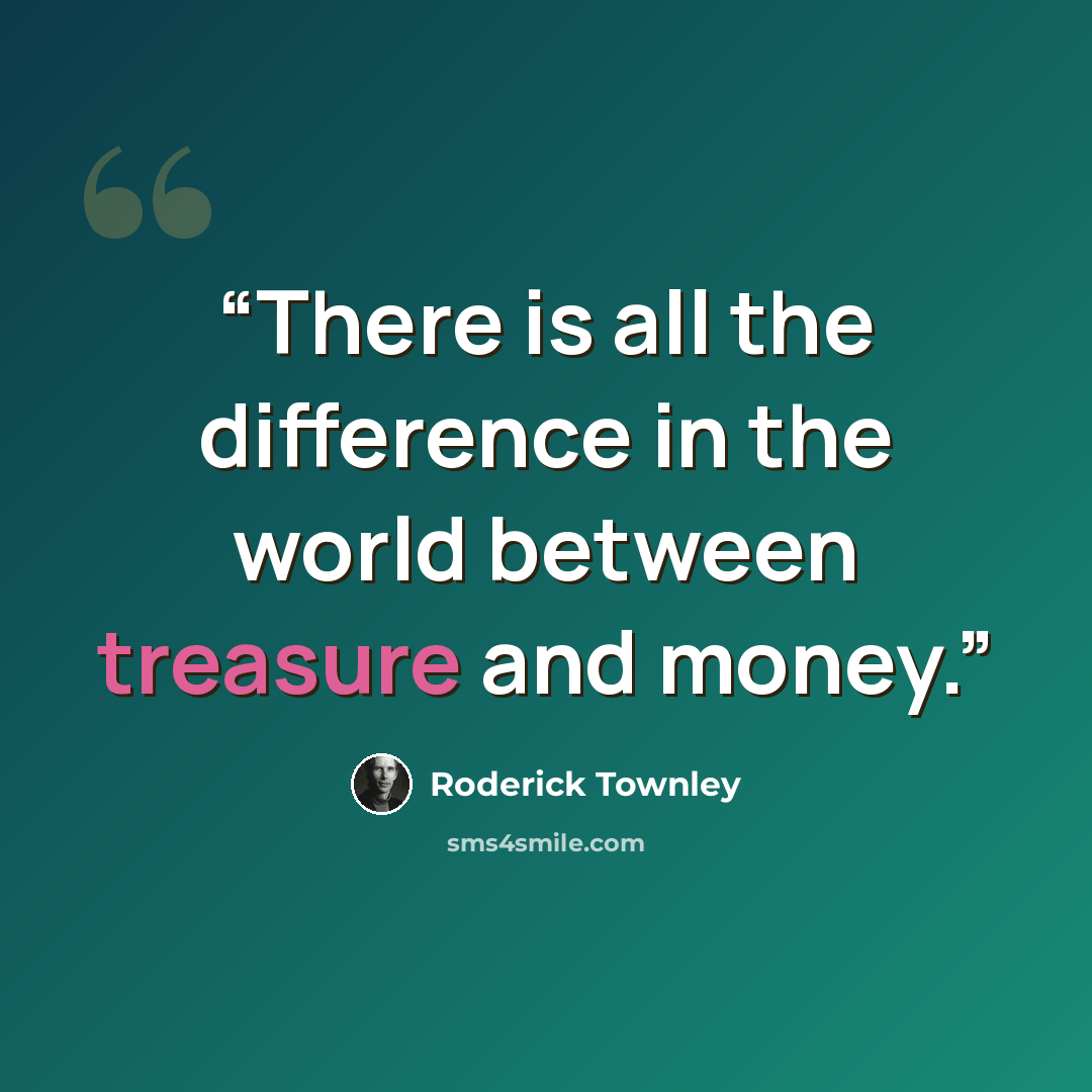 “There is all the difference in the world between treasure and money.” quote by Roderick Townley