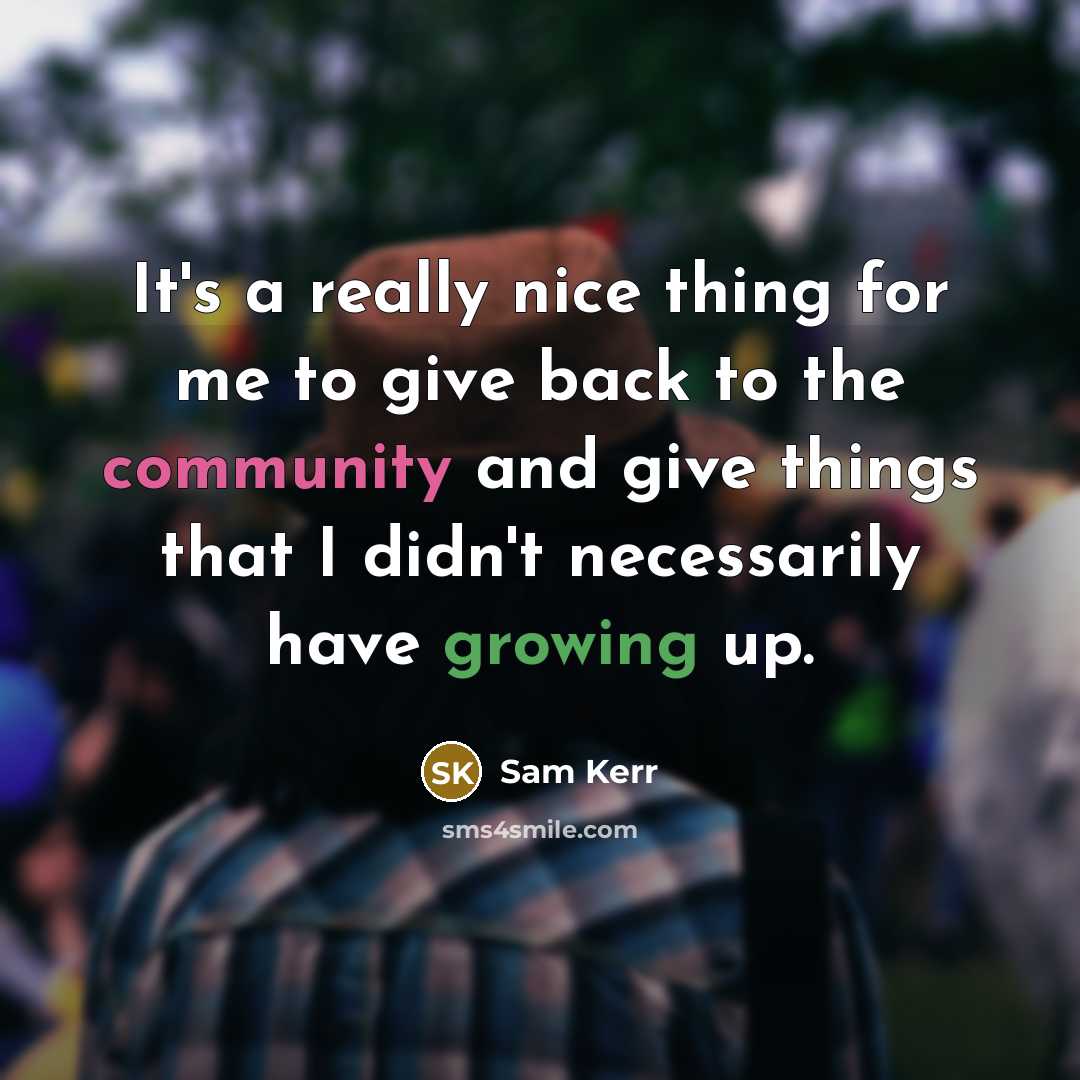 “It's a really nice thing for me to give back to the community and give things that I didn't necessarily have growing up.” quote by Sam Kerr