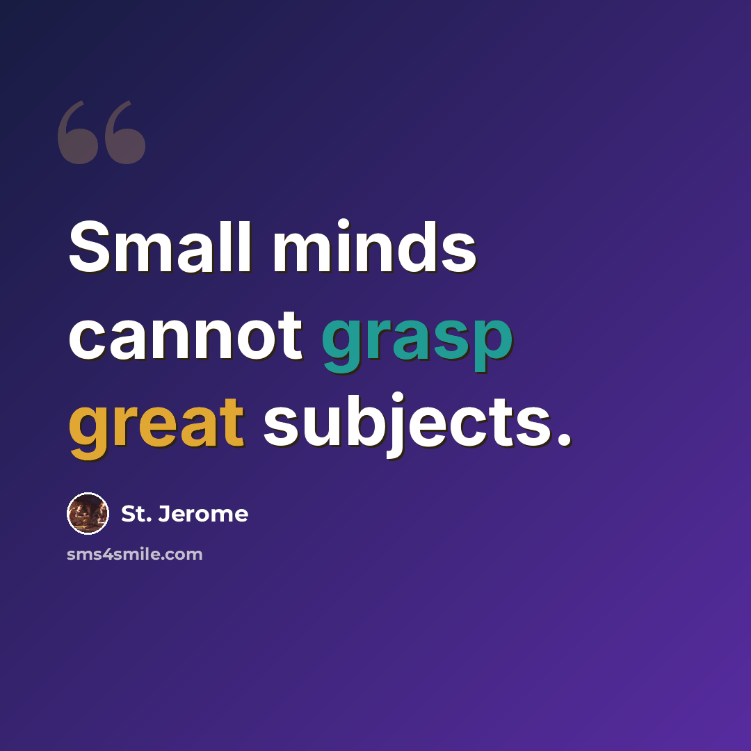 “Small minds cannot grasp great subjects.” quote by St. Jerome
