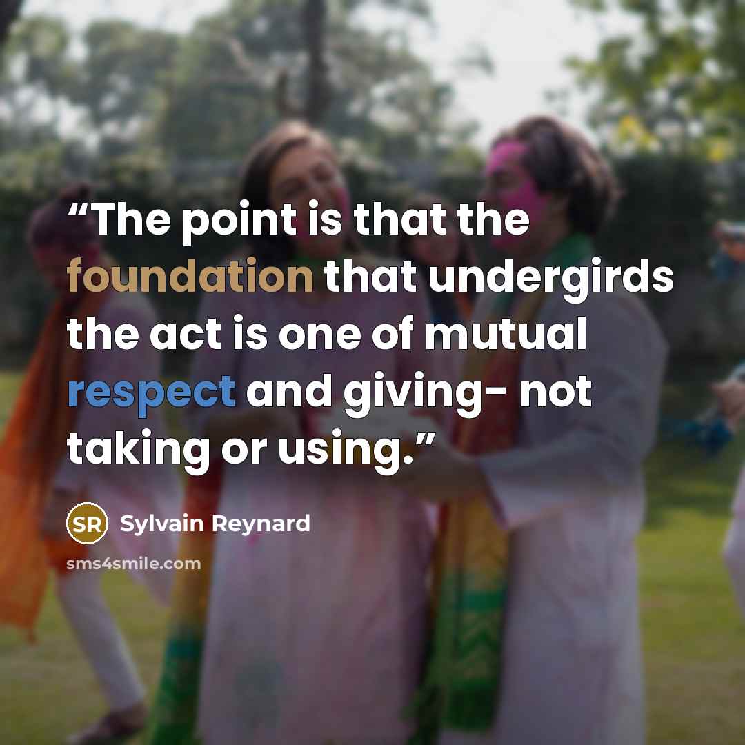 “The point is that the foundation that undergirds the act is one of mutual respect and giving- not taking or using.” quote by Sylvain Reynard