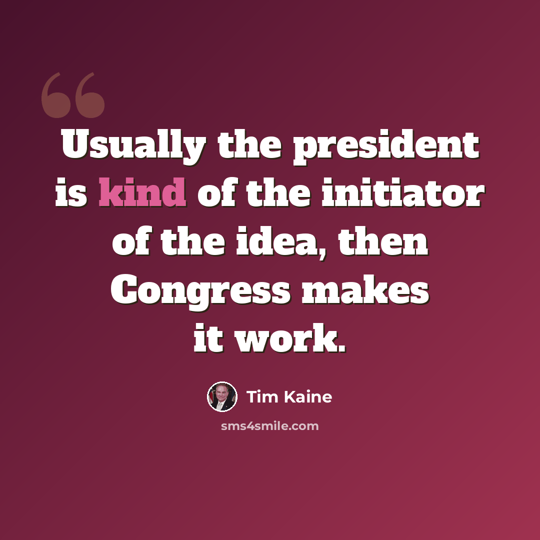 “Usually the president is kind of the initiator of the idea, then Congress makes it work.” quote by Tim Kaine
