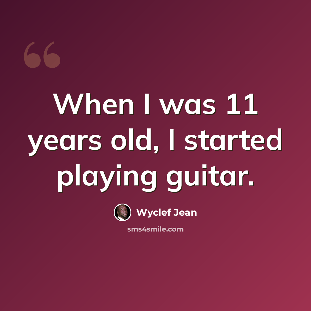 “When I was 11 years old, I started playing guitar.” quote by Wyclef Jean