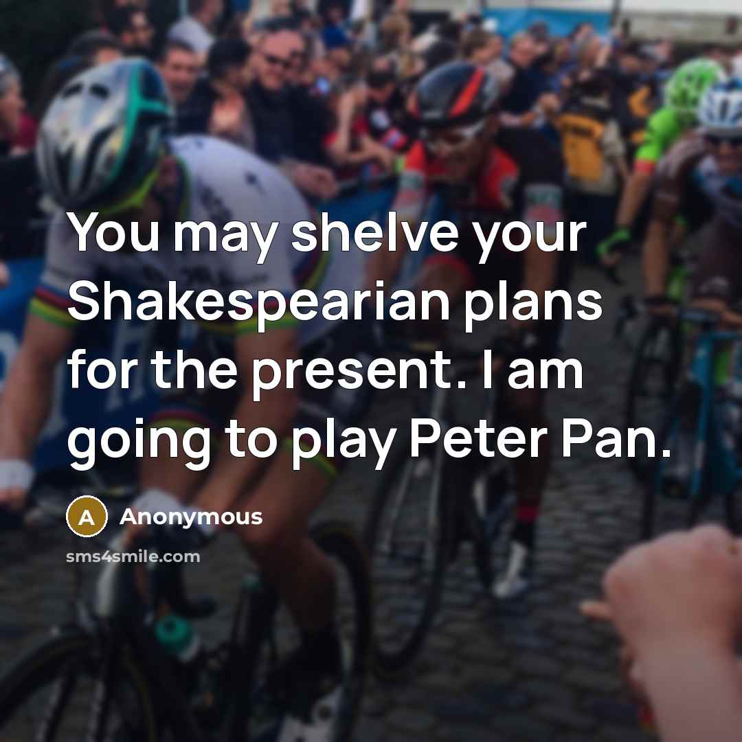 “You may shelve your Shakespearian plans for the present. I am going to play Peter Pan.” quote by Anonymous