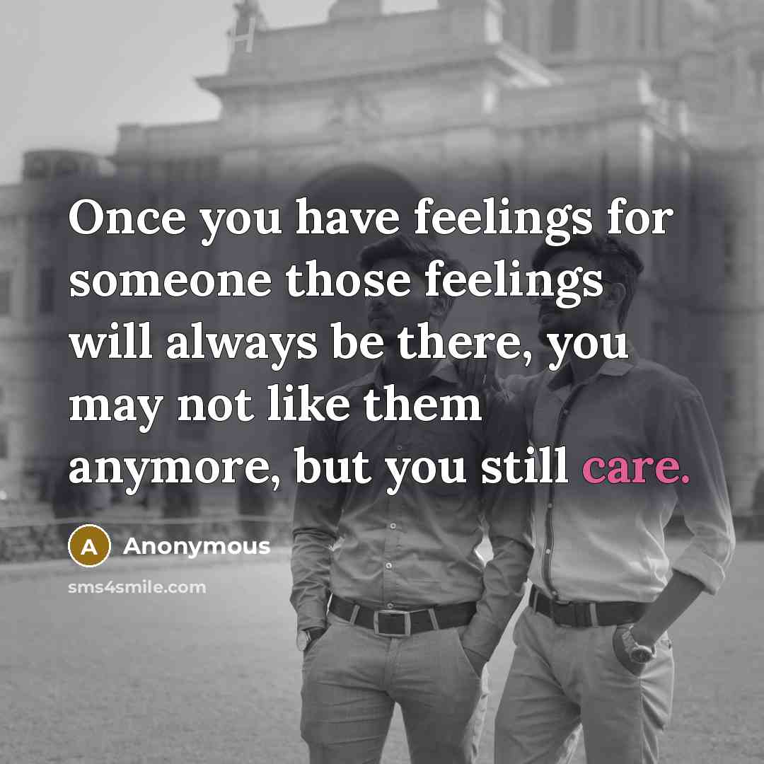 “Once you have feelings for someone those feelings will always be there, you may not like them anymore, but you still care.” quote by Anonymous