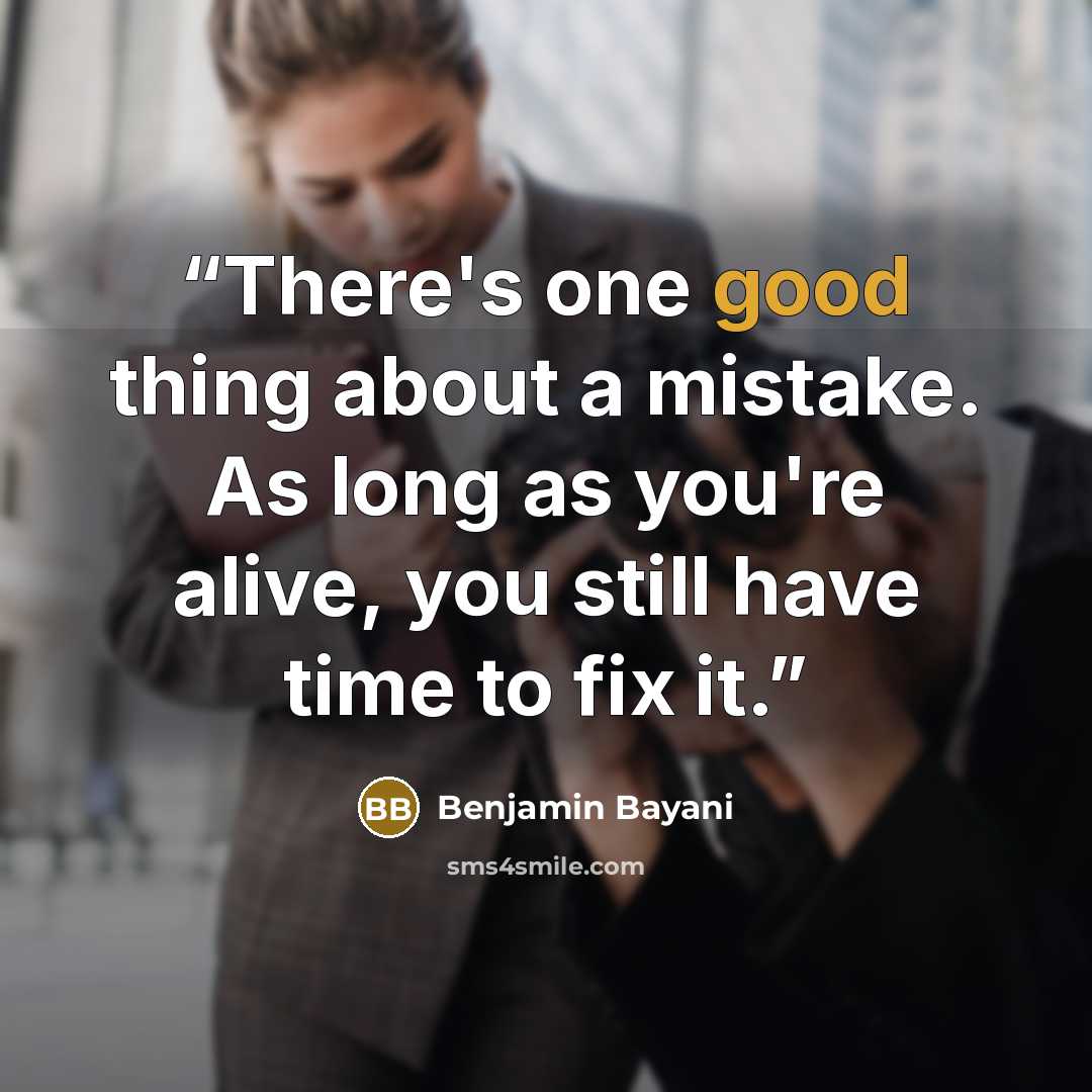 “There's one good thing about a mistake. As long as you're alive, you still have time to fix it.” quote by Benjamin Bayani