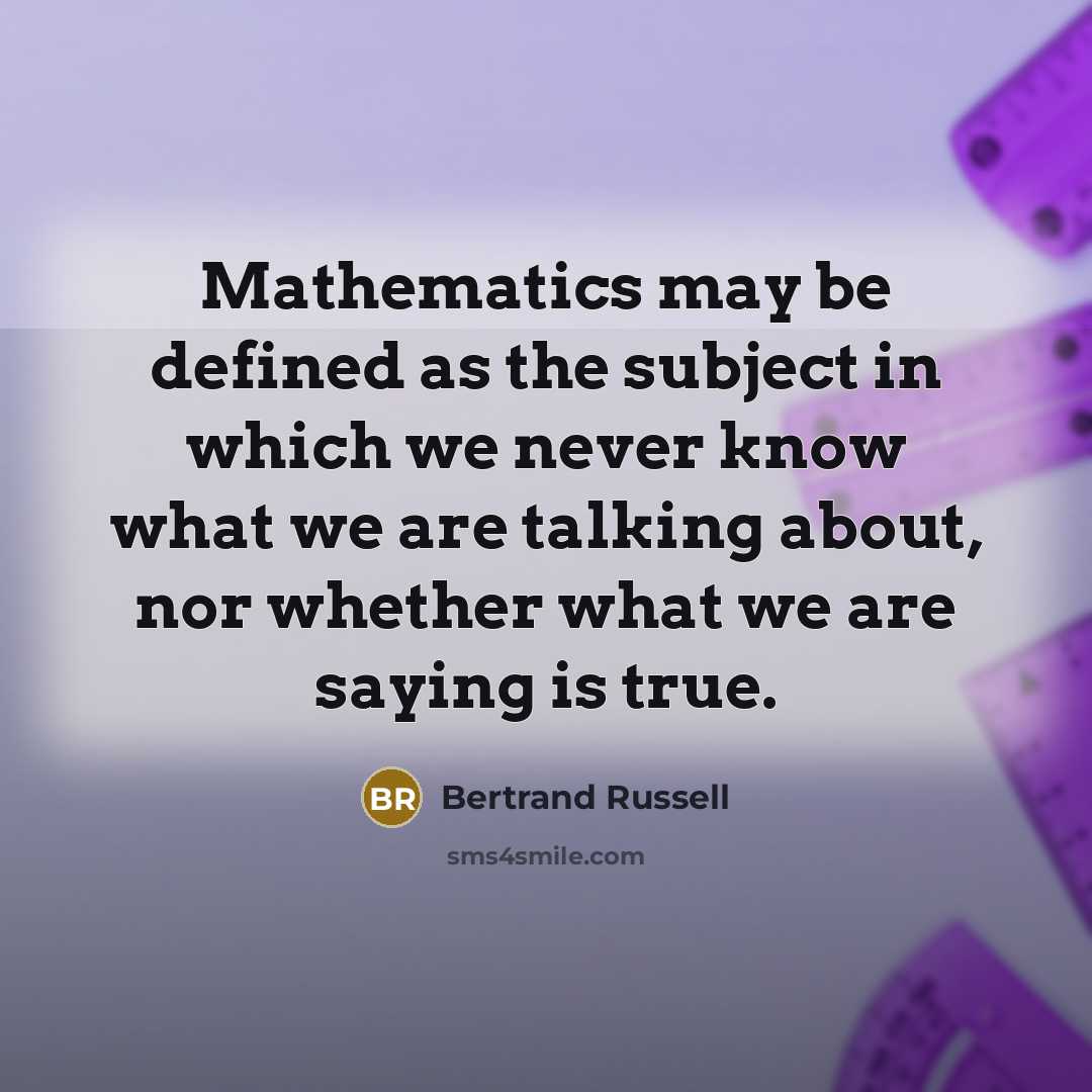 “Mathematics may be defined as the subject in which we never know what we are talking about, nor whether what we are saying is true.” quote by Bertrand Russell