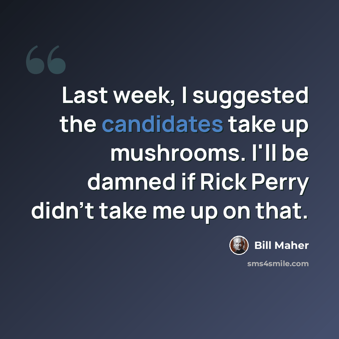 “Last week, I suggested the candidates take up mushrooms. I'll be damned if Rick Perry didn't take me up on that.” quote by Bill Maher