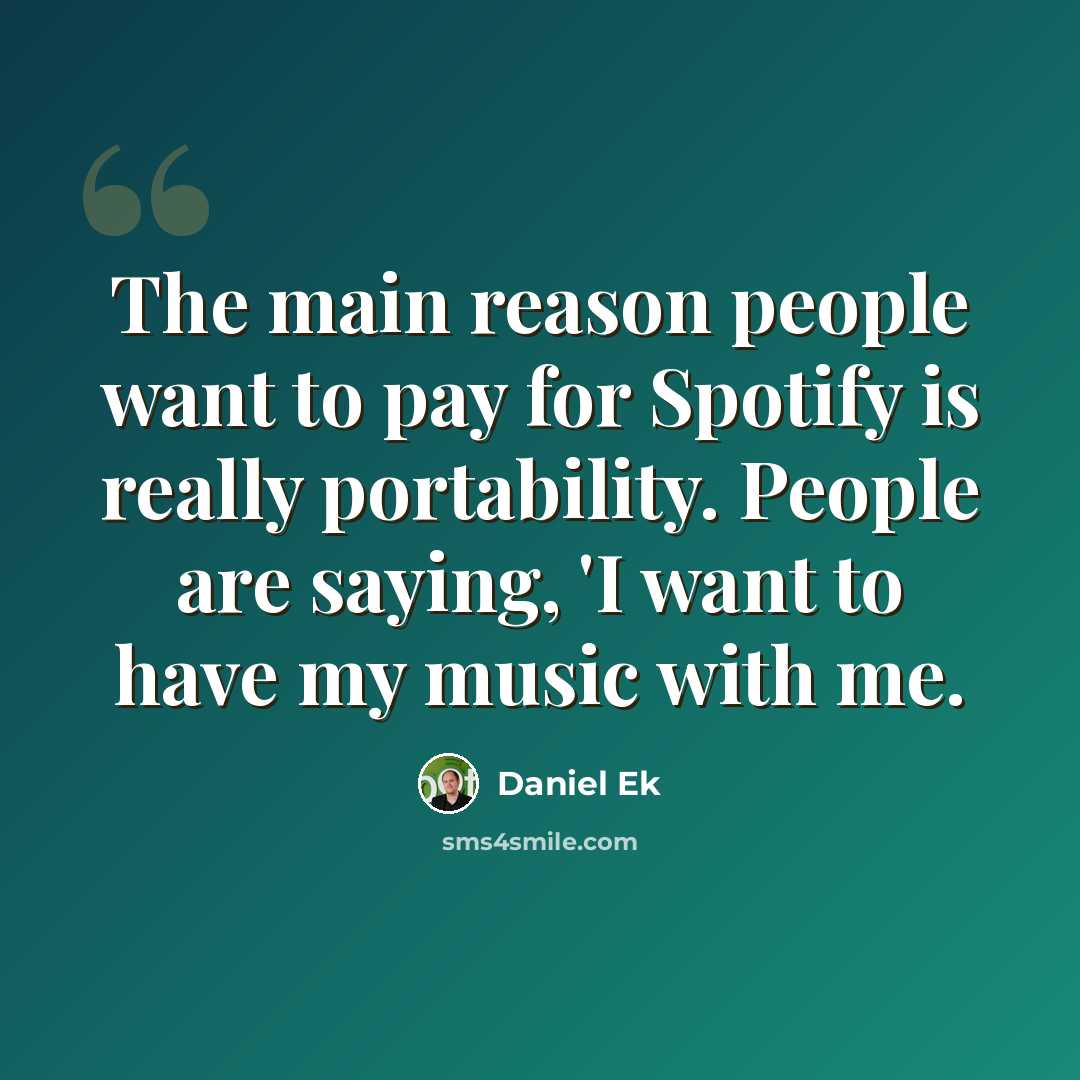 “The main reason people want to pay for Spotify is really portability. People are saying, 'I want to have my music with me.” quote by Daniel Ek