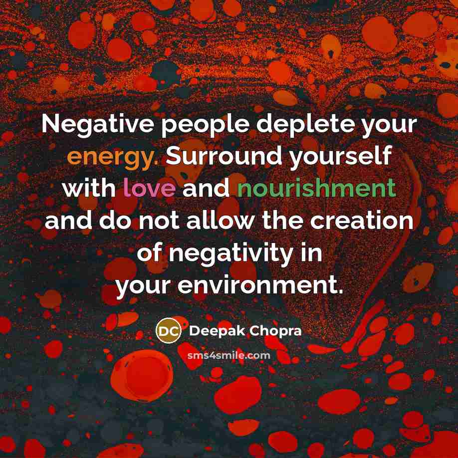 “Negative people deplete your energy. Surround yourself with love and nourishment and do not allow the creation of negativity in your environment.” quote by Deepak Chopra