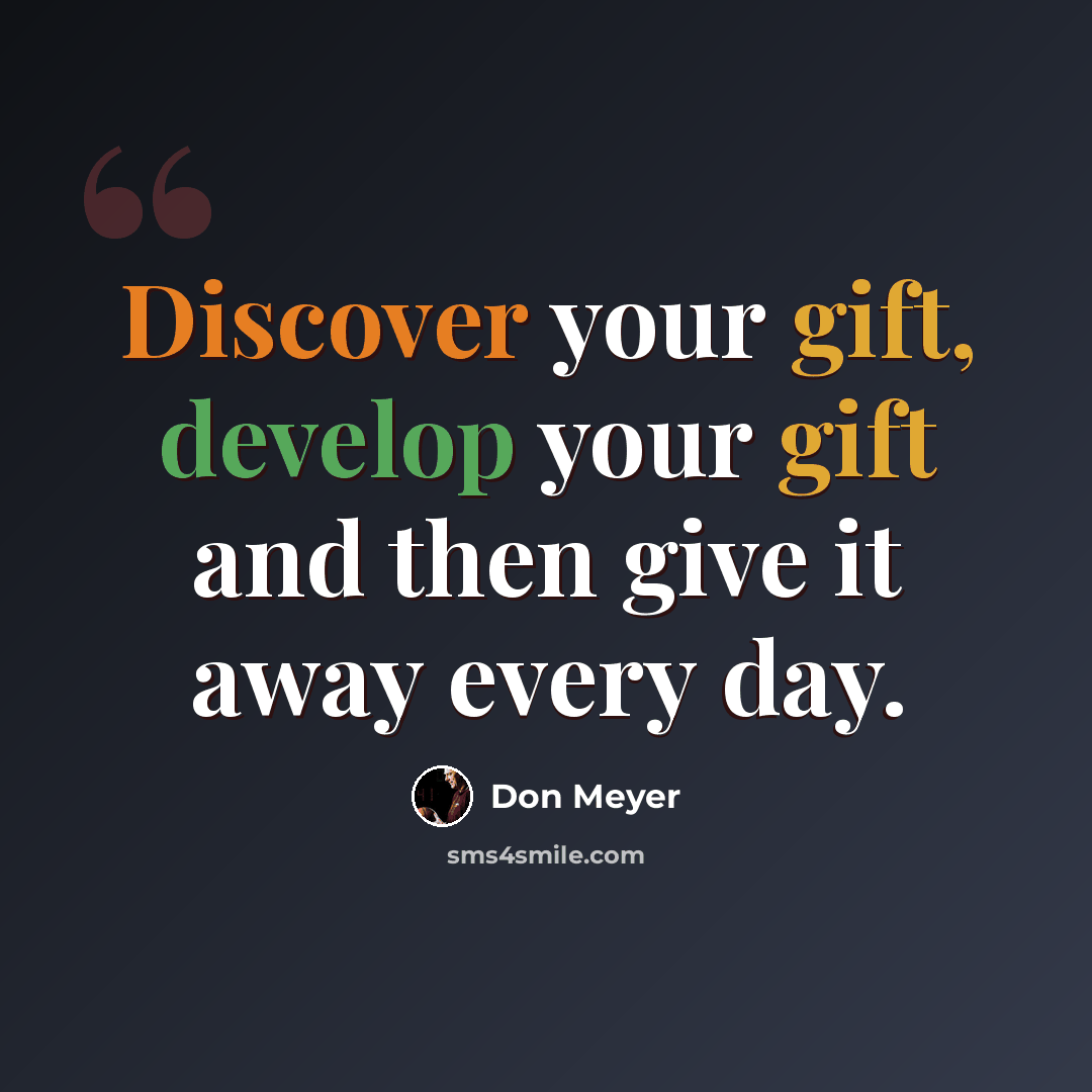 “Discover your gift, develop your gift and then give it away every day.” quote by Don Meyer
