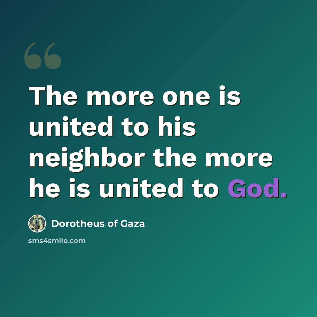 “The more one is united to his neighbor the more he is united to God.” quote by Dorotheus of Gaza