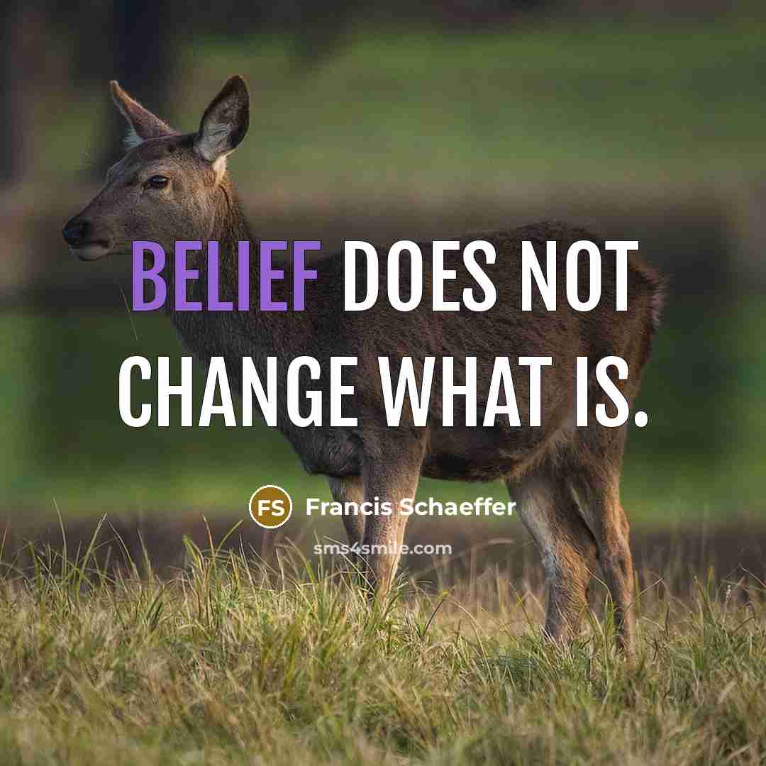 “Belief does not change what is.” quote by Francis Schaeffer