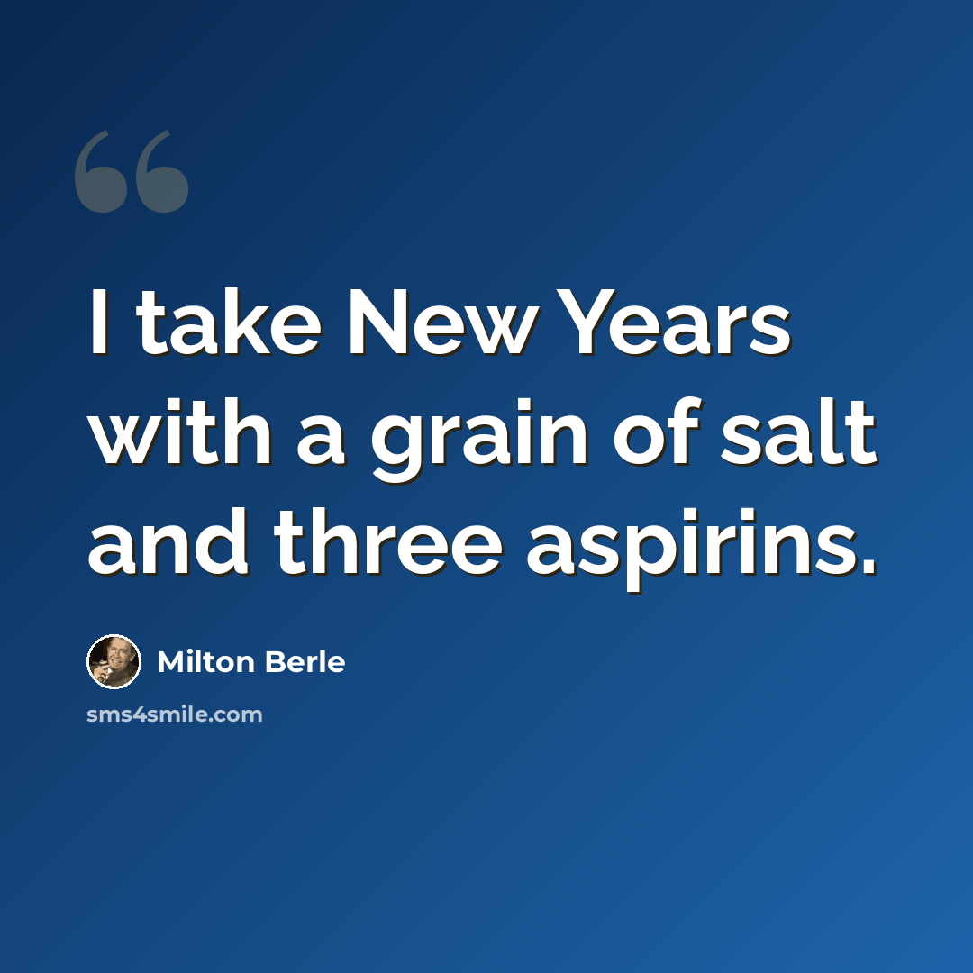 “I take New Years with a grain of salt and three aspirins.” quote by Milton Berle