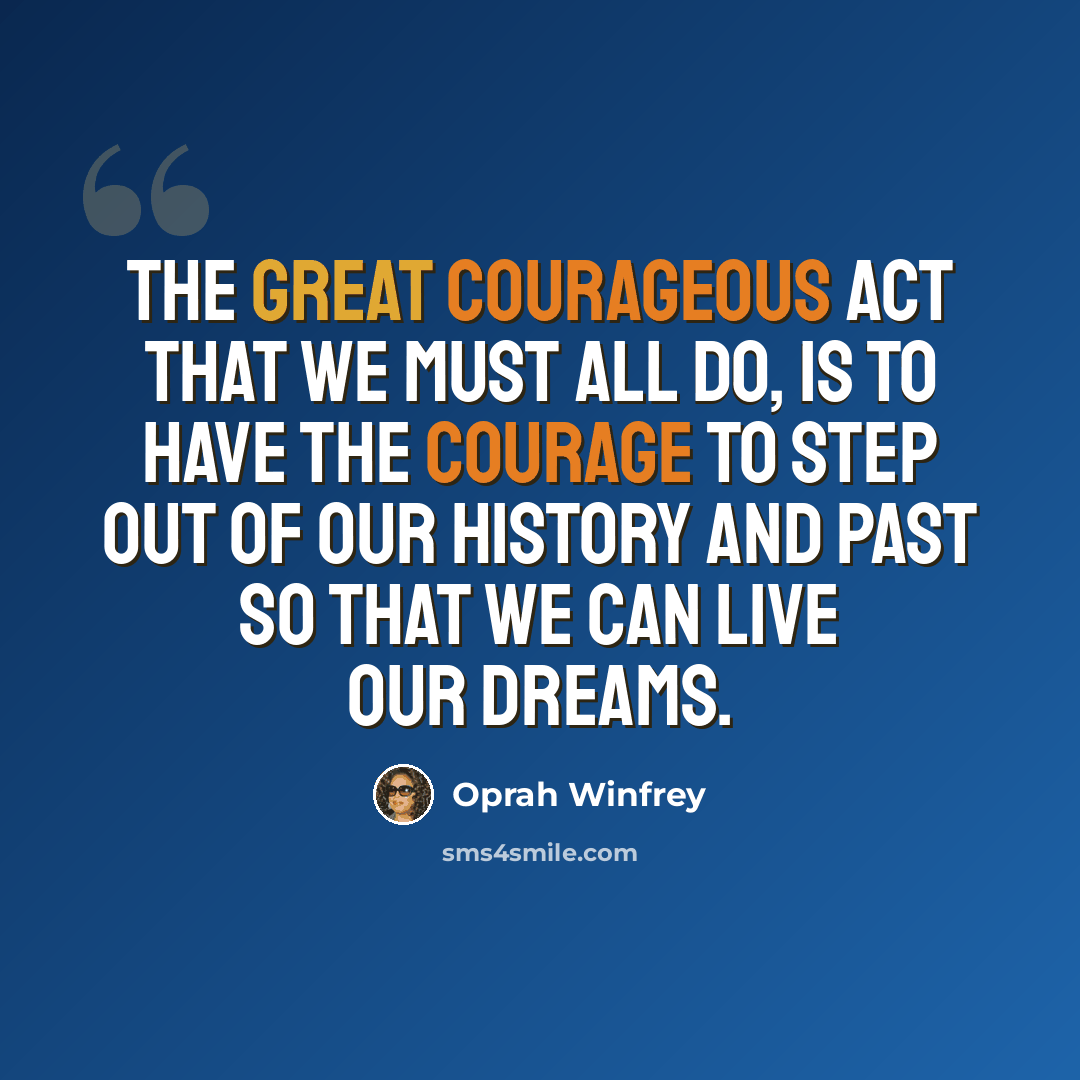 “The great courageous act that we must all do, is to have the courage to step out of our history and past so that we can live our dreams.” quote by Oprah Winfrey