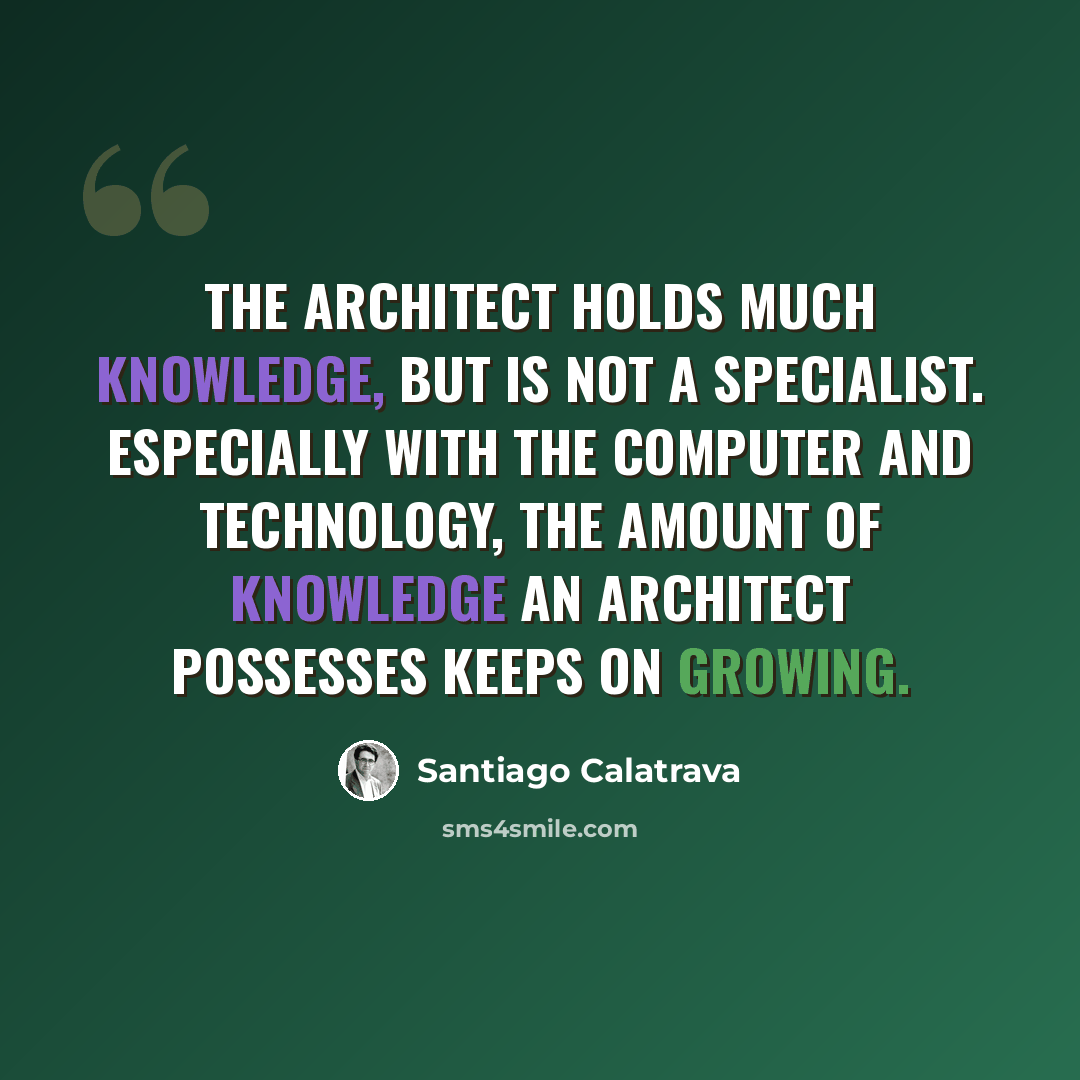 “The architect holds much knowledge, but is not a specialist. Especially with the computer and technology, the amount of knowledge an architect possesses keeps on growing.” quote by Santiago Calatrava