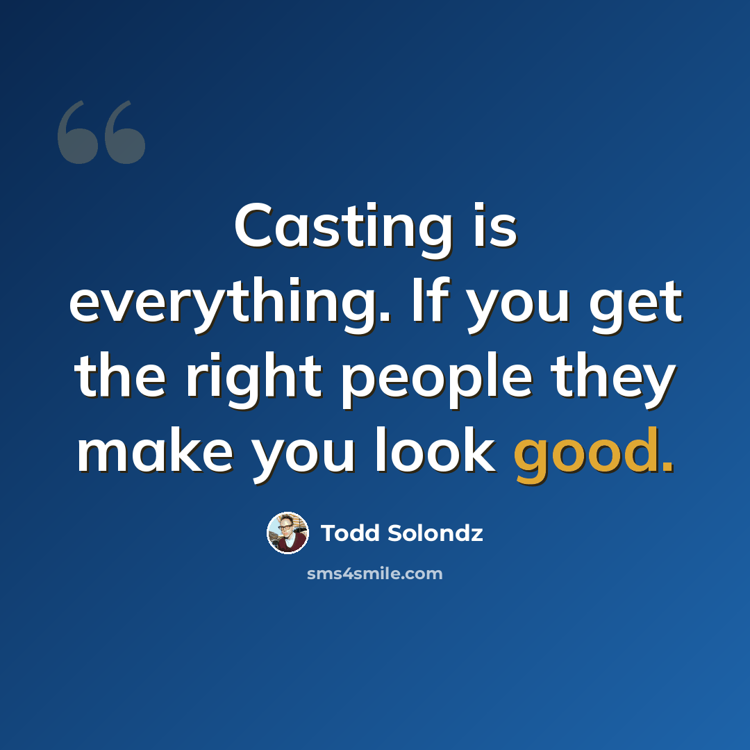 “Casting is everything. If you get the right people they make you look good.” quote by Todd Solondz