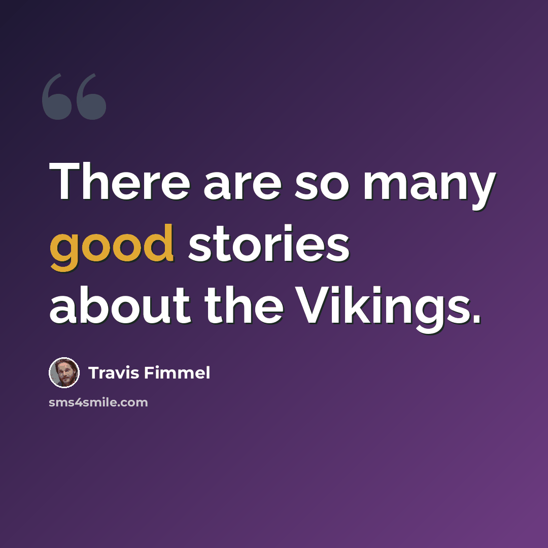“There are so many good stories about the Vikings.” quote by Travis Fimmel