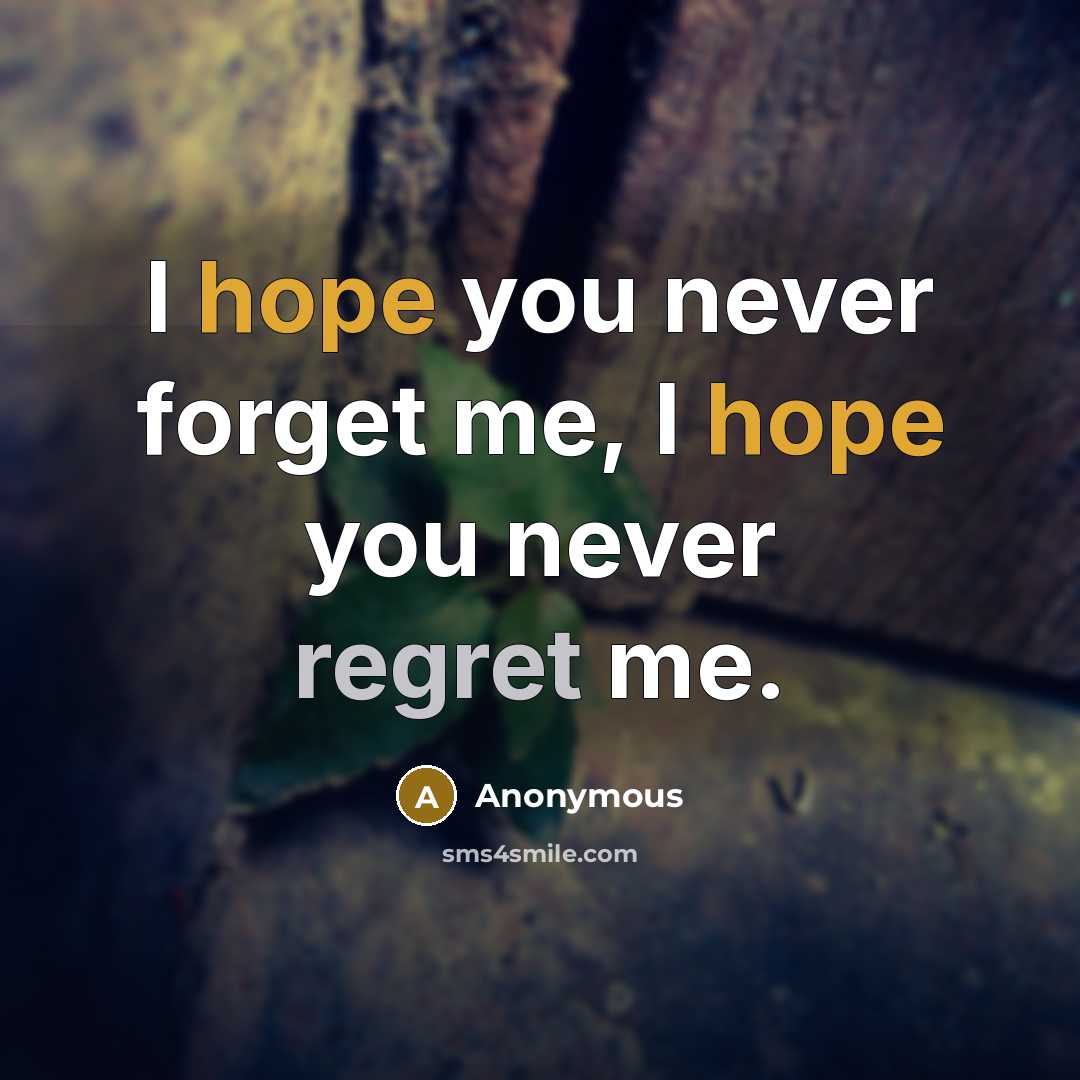 “I hope you never forget me, I hope you never regret me.” quote by Anonymous