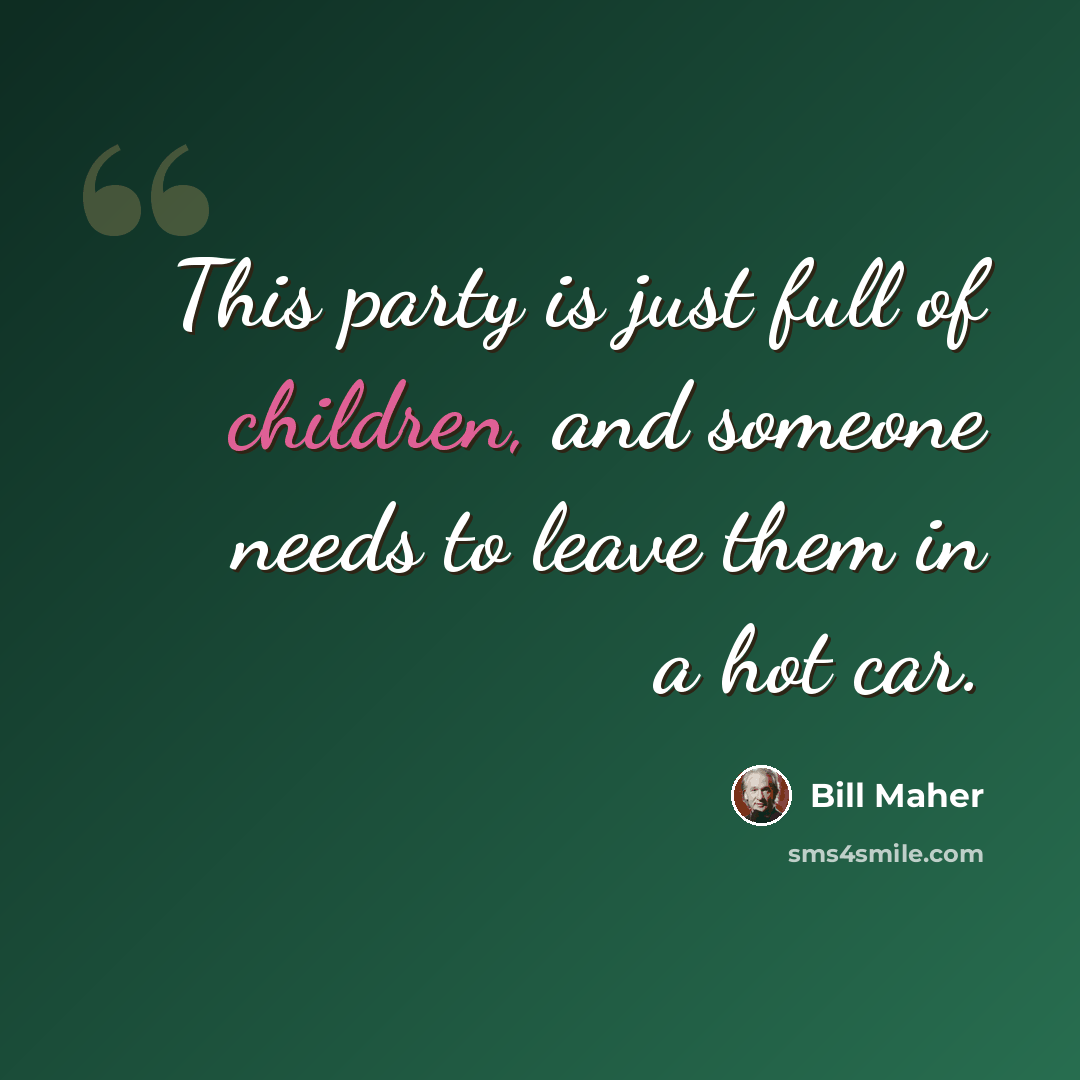 “This party is just full of children, and someone needs to leave them in a hot car.” quote by Bill Maher