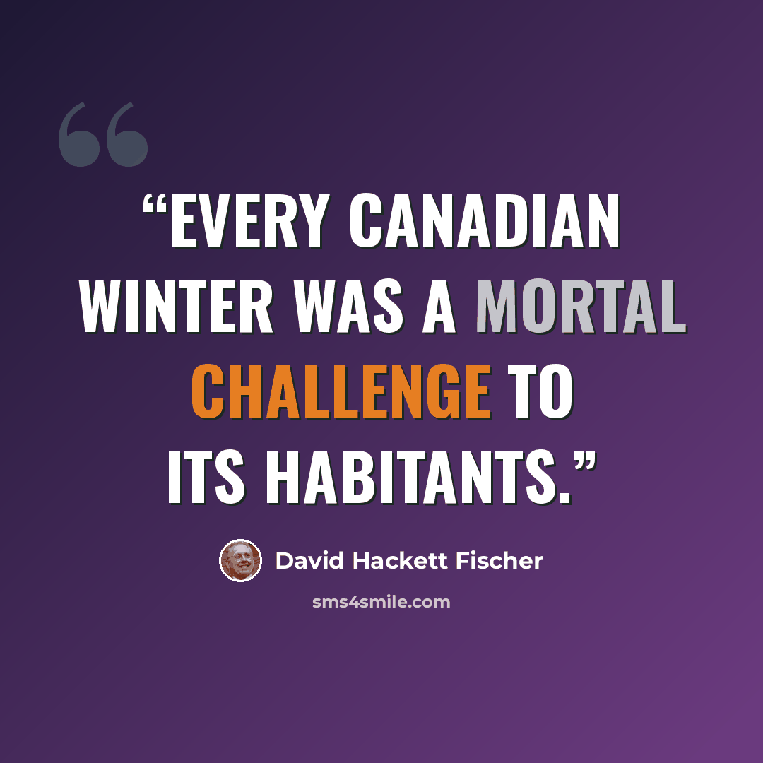 “Every Canadian winter was a mortal challenge to its habitants.” quote by David Hackett Fischer