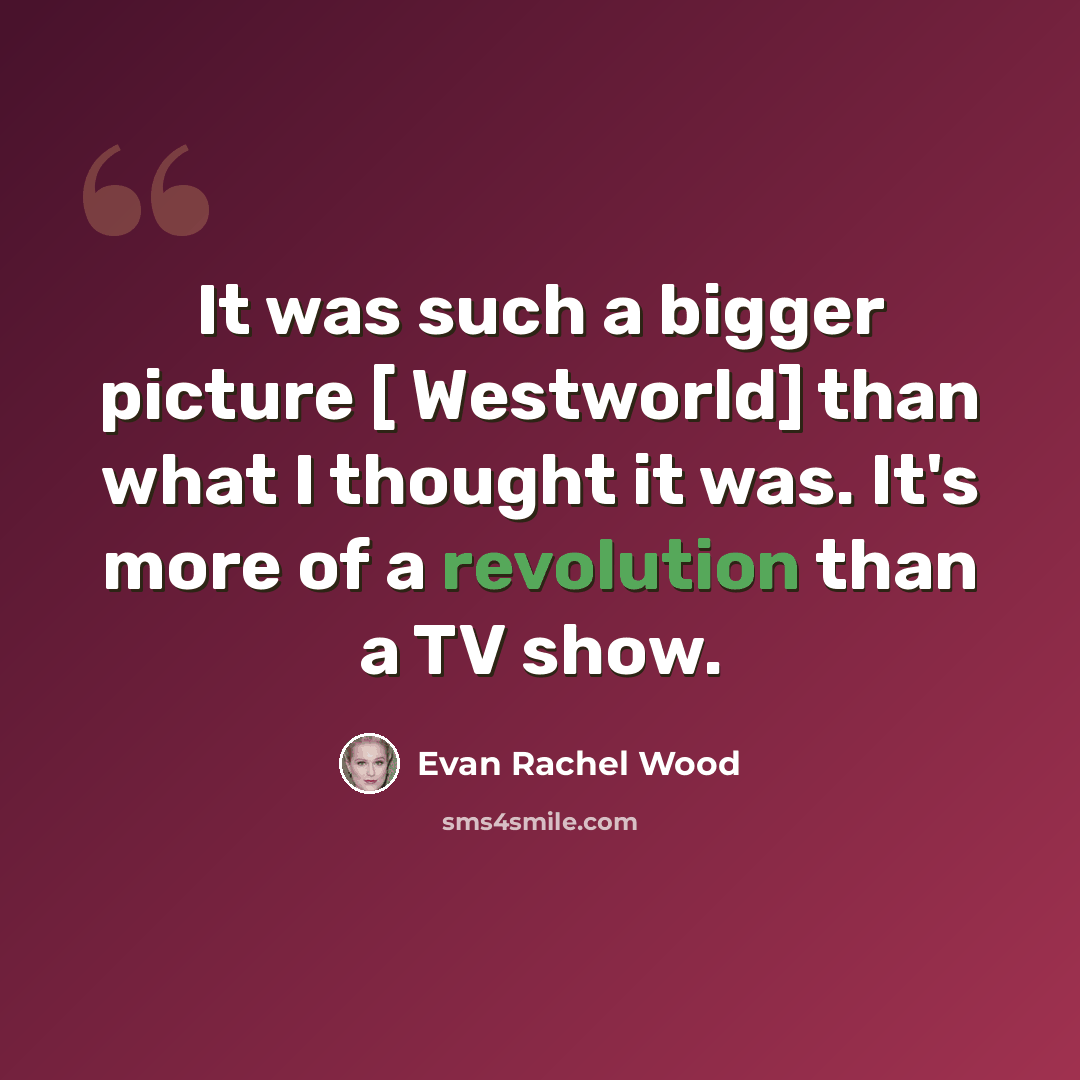 “It was such a bigger picture [ Westworld] than what I thought it was. It's more of a revolution than a TV show.” quote by Evan Rachel Wood