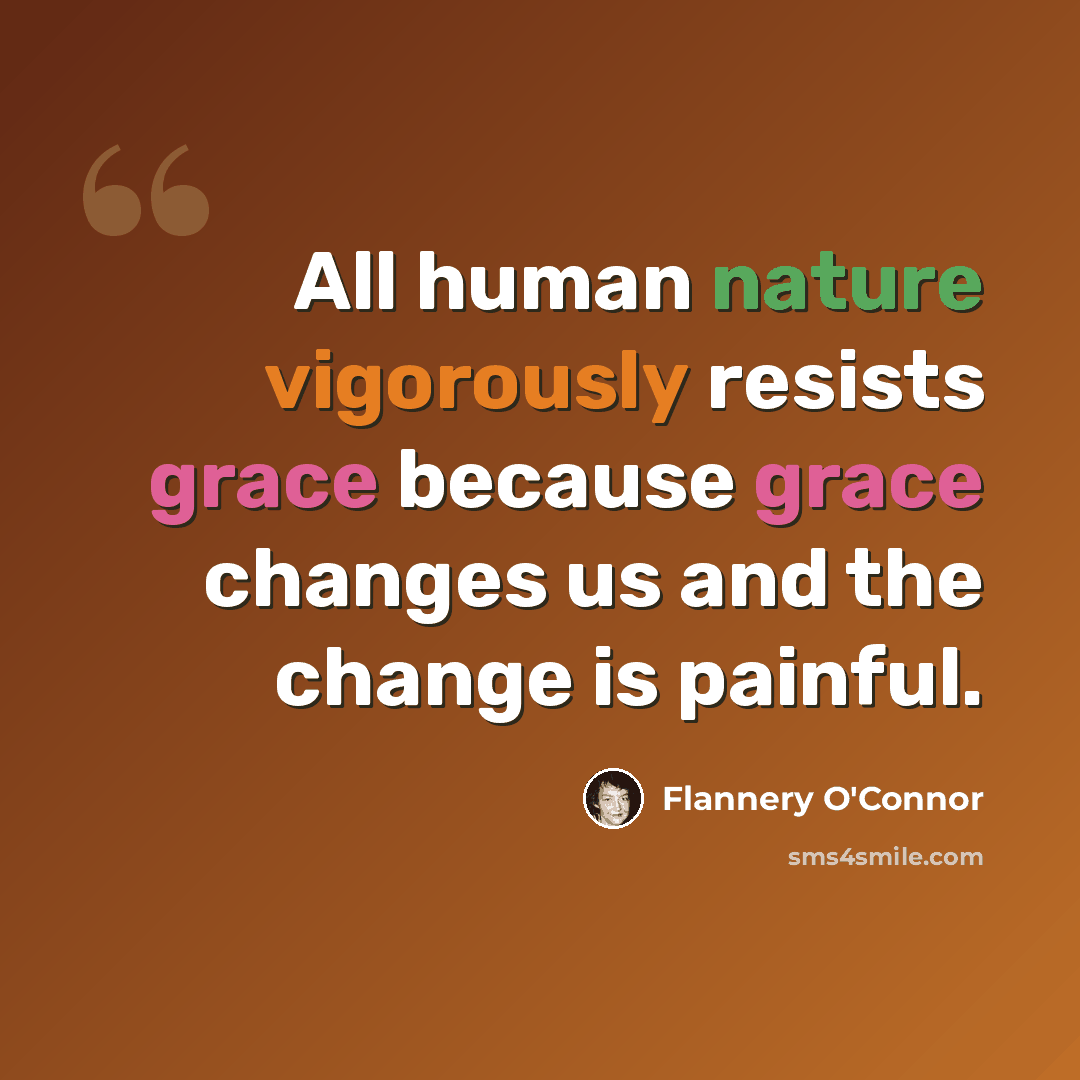 “All human nature vigorously resists grace because grace changes us and the change is painful.” quote by Flannery O'Connor