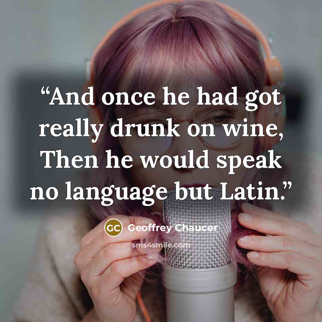 “And once he had got really drunk on wine, Then he would speak no language but Latin.” quote by Geoffrey Chaucer