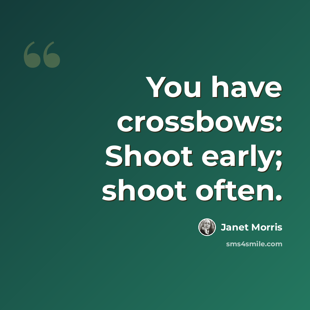 “You have crossbows: Shoot early; shoot often.” quote by Janet Morris