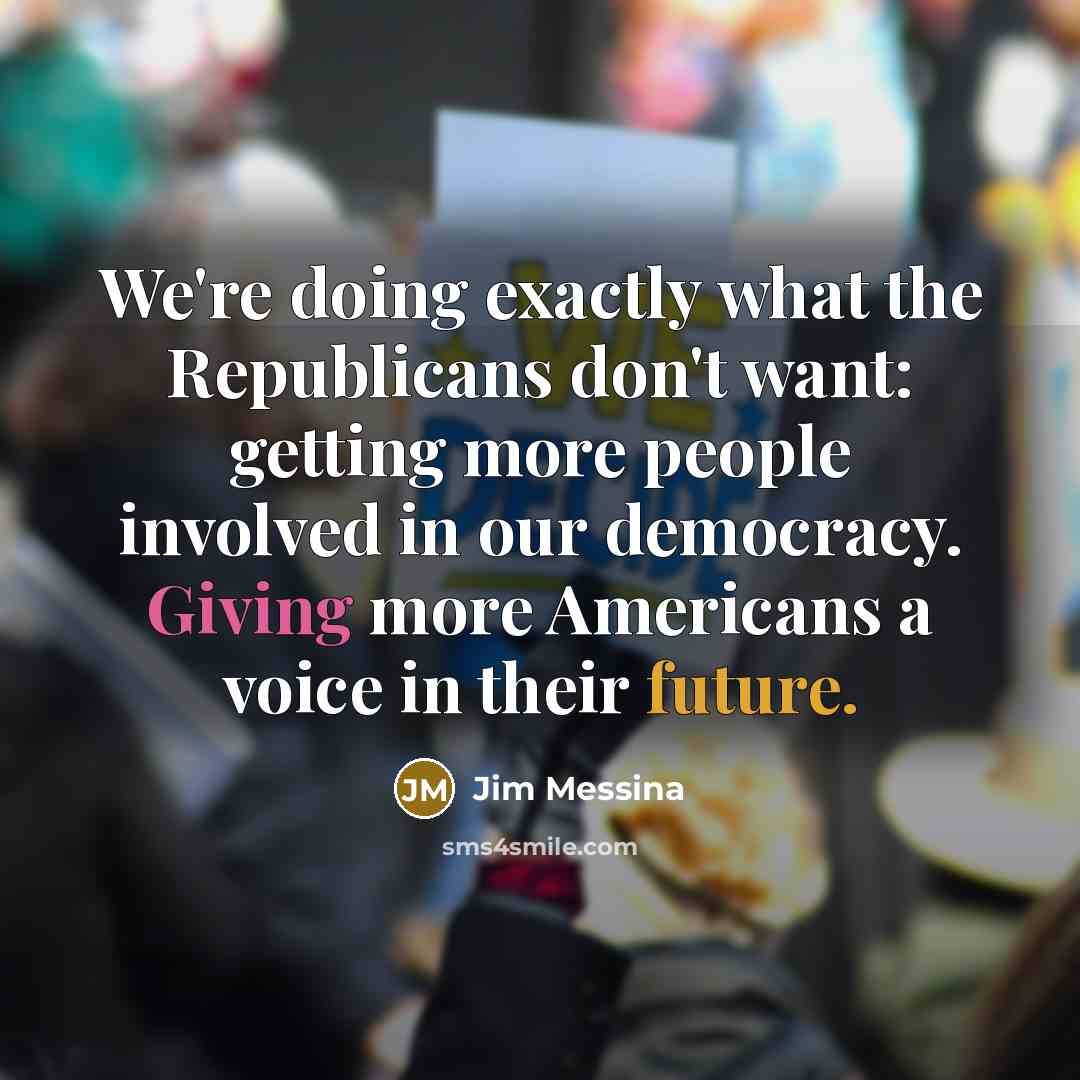 “We're doing exactly what the Republicans don't want: getting more people involved in our democracy. Giving more Americans a voice in their future.” quote by Jim Messina