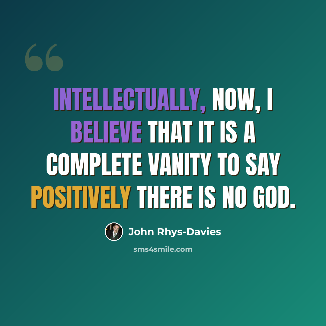“Intellectually, now, I believe that it is a complete vanity to say positively there is no God.” quote by John Rhys-Davies