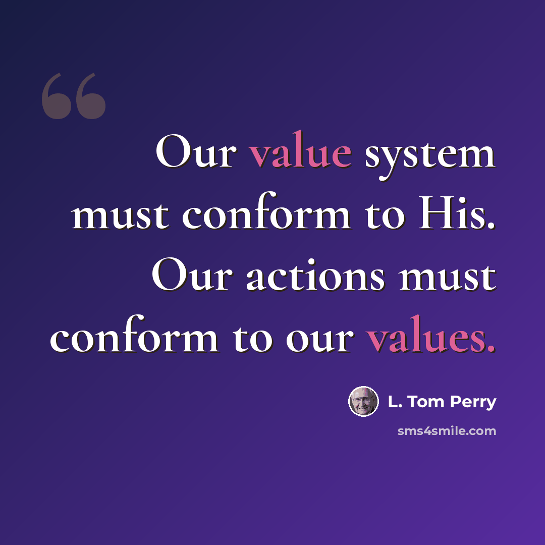 “Our value system must conform to His. Our actions must conform to our values.” quote by L. Tom Perry