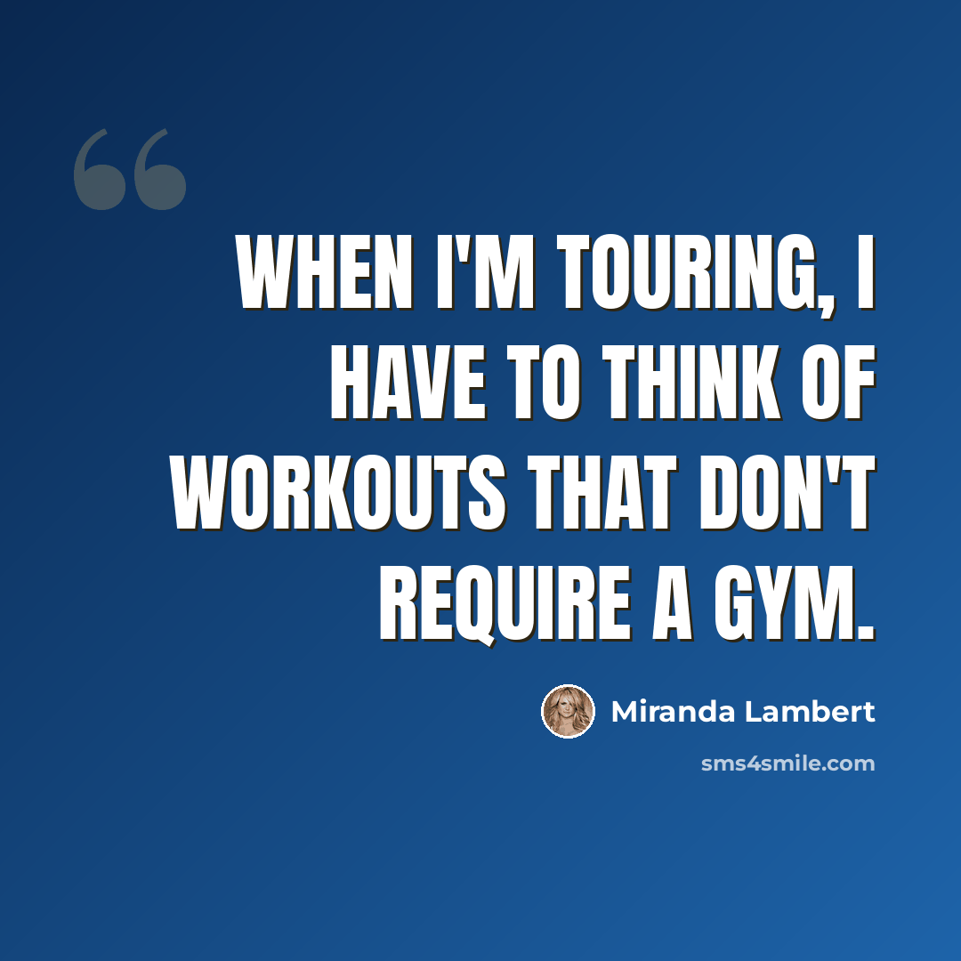 “When I'm touring, I have to think of workouts that don't require a gym.” quote by Miranda Lambert