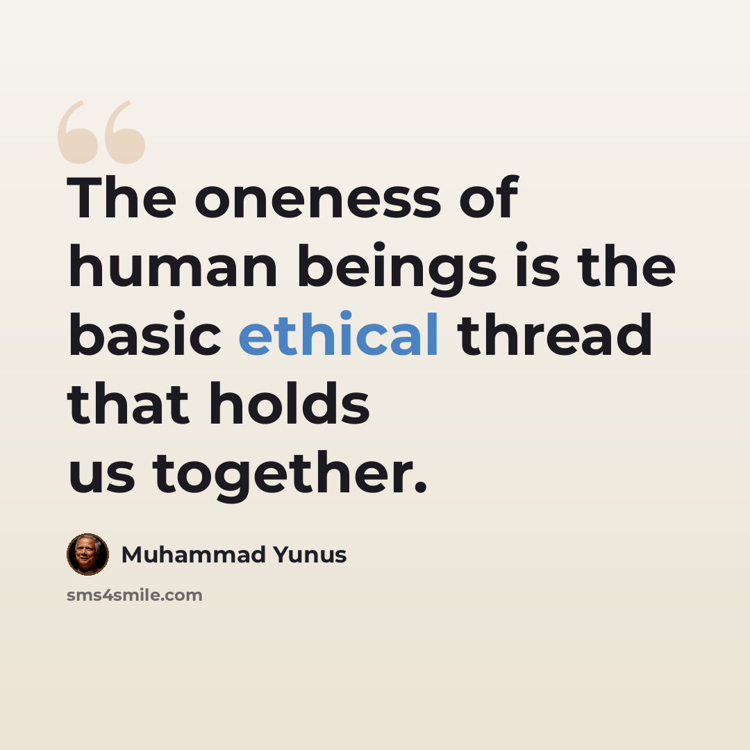 “The oneness of human beings is the basic ethical thread that holds us together.” quote by Muhammad Yunus