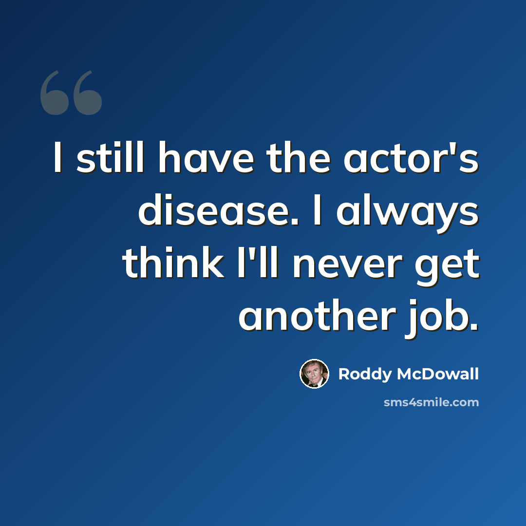 “I still have the actor's disease. I always think I'll never get another job.” quote by Roddy McDowall