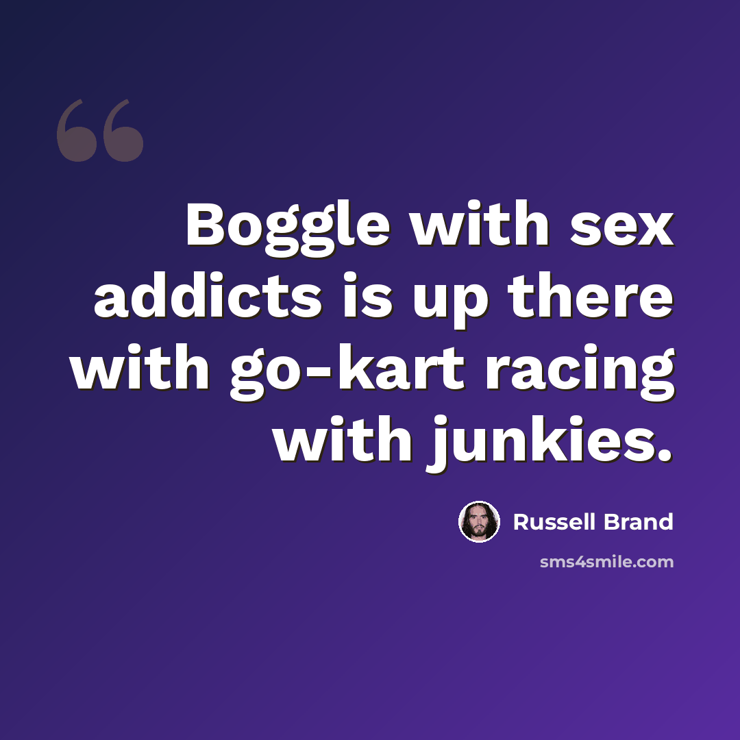 “Boggle with sex addicts is up there with go-kart racing with junkies.” quote by Russell Brand