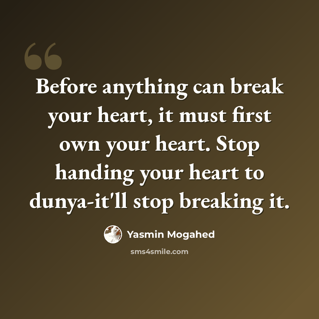 “Before anything can break your heart, it must first own your heart. Stop handing your heart to dunya-it'll stop breaking it.” quote by Yasmin Mogahed