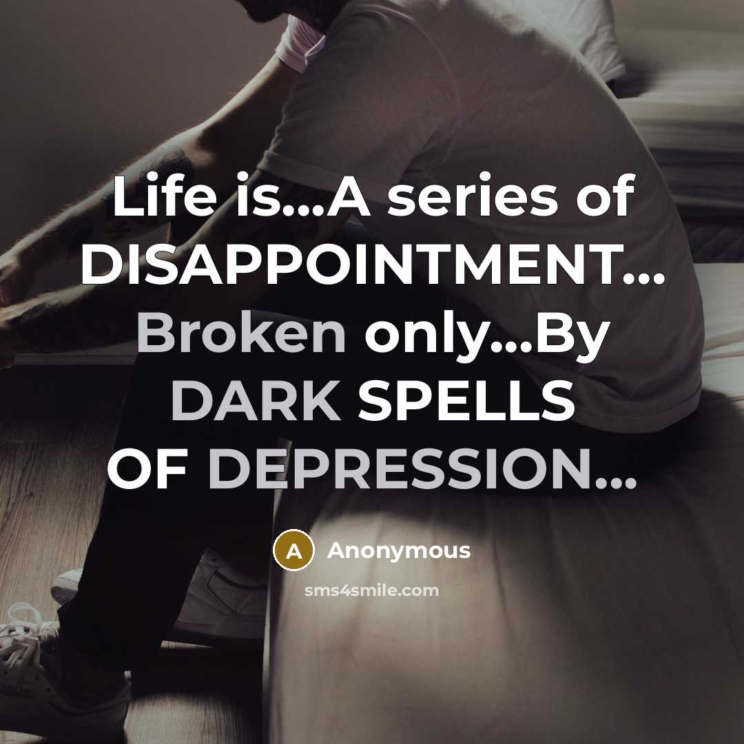 “Life is...A series of DISAPPOINTMENT... Broken only...By DARK SPELLS OF DEPRESSION...” quote by Anonymous