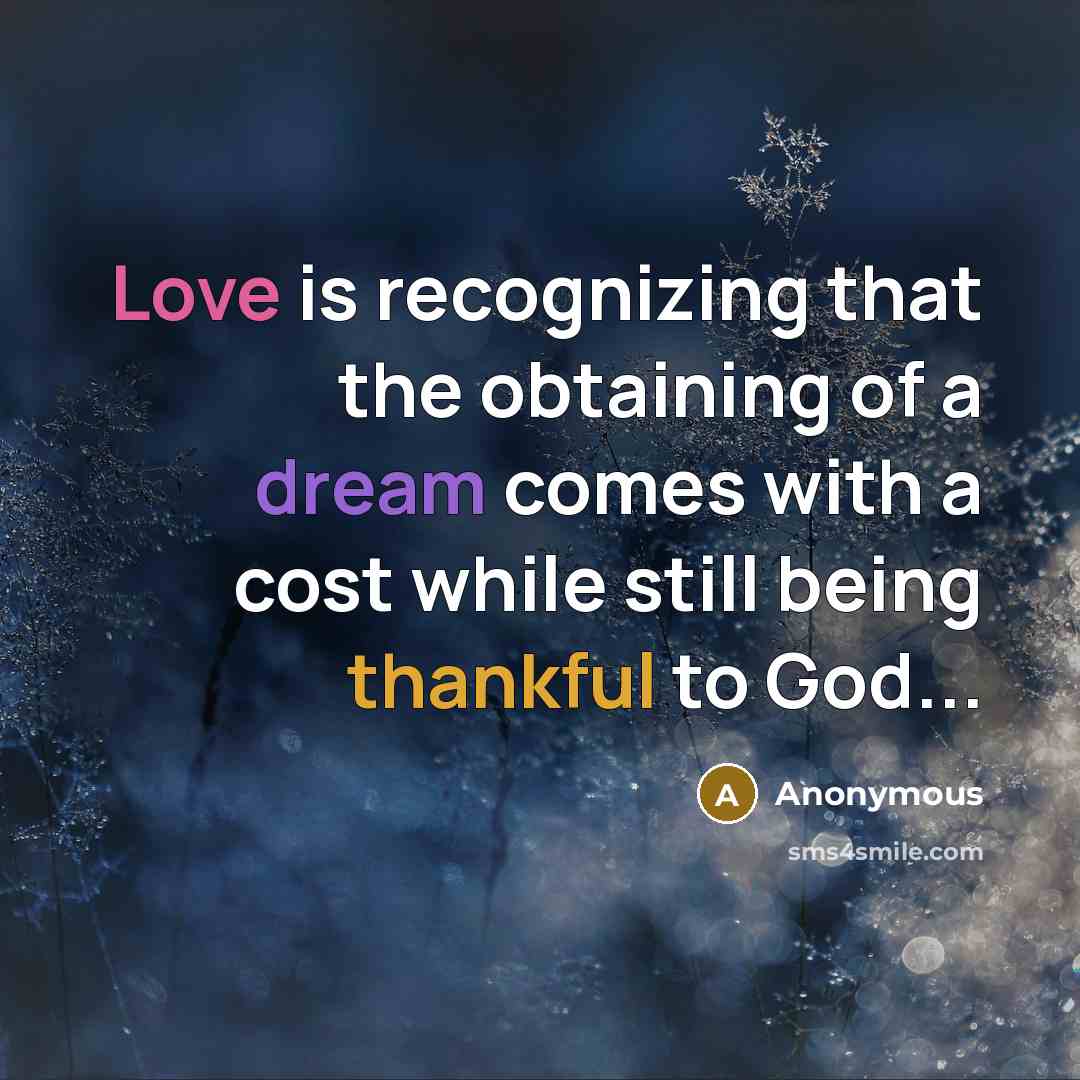 “Love is recognizing that the obtaining of a dream comes with a cost while still being thankful to God...” quote by Anonymous
