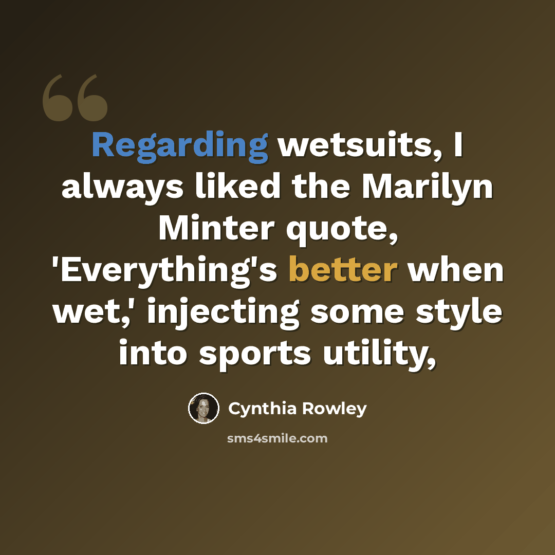 “Regarding wetsuits, I always liked the Marilyn Minter quote, 'Everything's better when wet,' injecting some style into sports utility,” quote by Cynthia Rowley