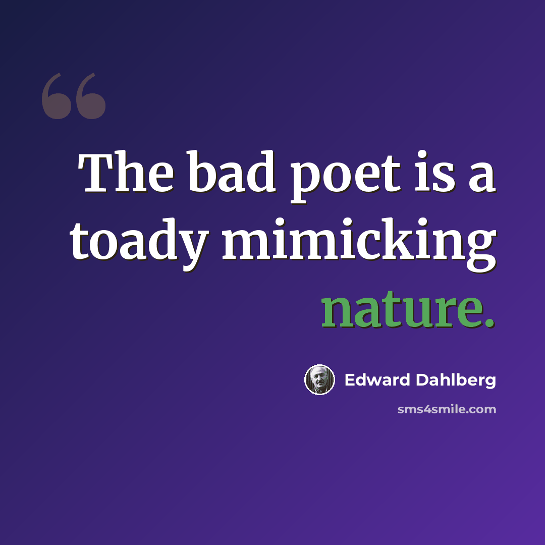 “The bad poet is a toady mimicking nature.” quote by Edward Dahlberg