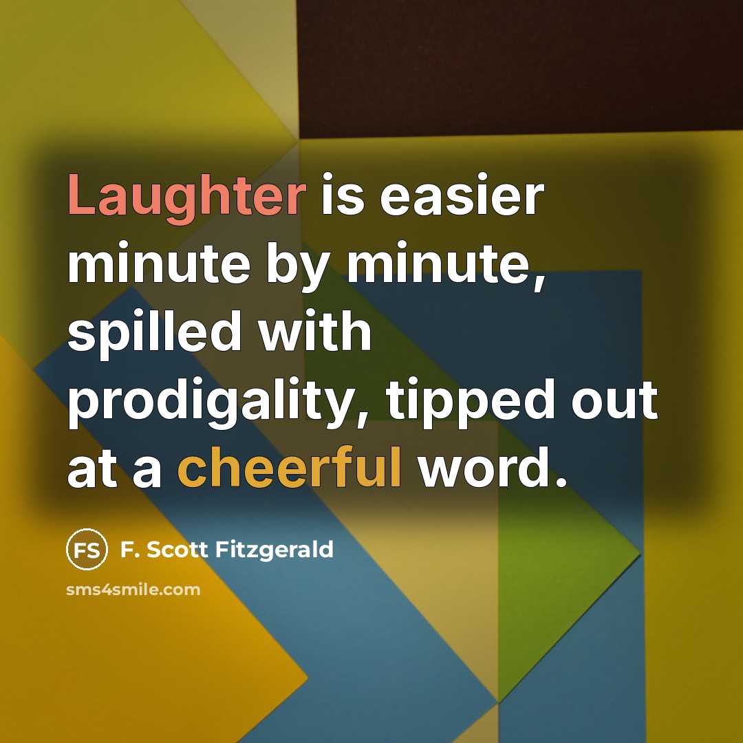 “Laughter is easier minute by minute, spilled with prodigality, tipped out at a cheerful word.” quote by F. Scott Fitzgerald