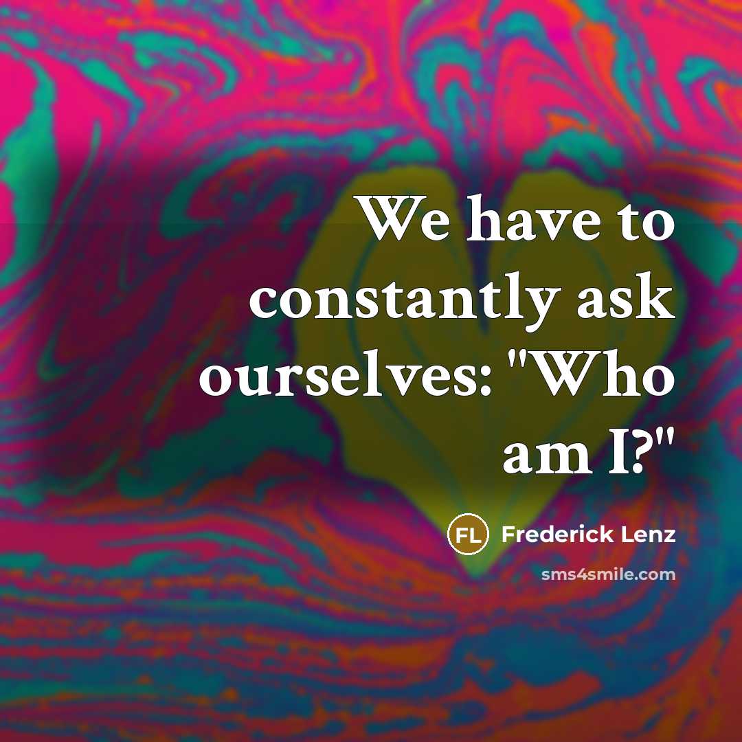 “We have to constantly ask ourselves: "Who am I?"” quote by Frederick Lenz