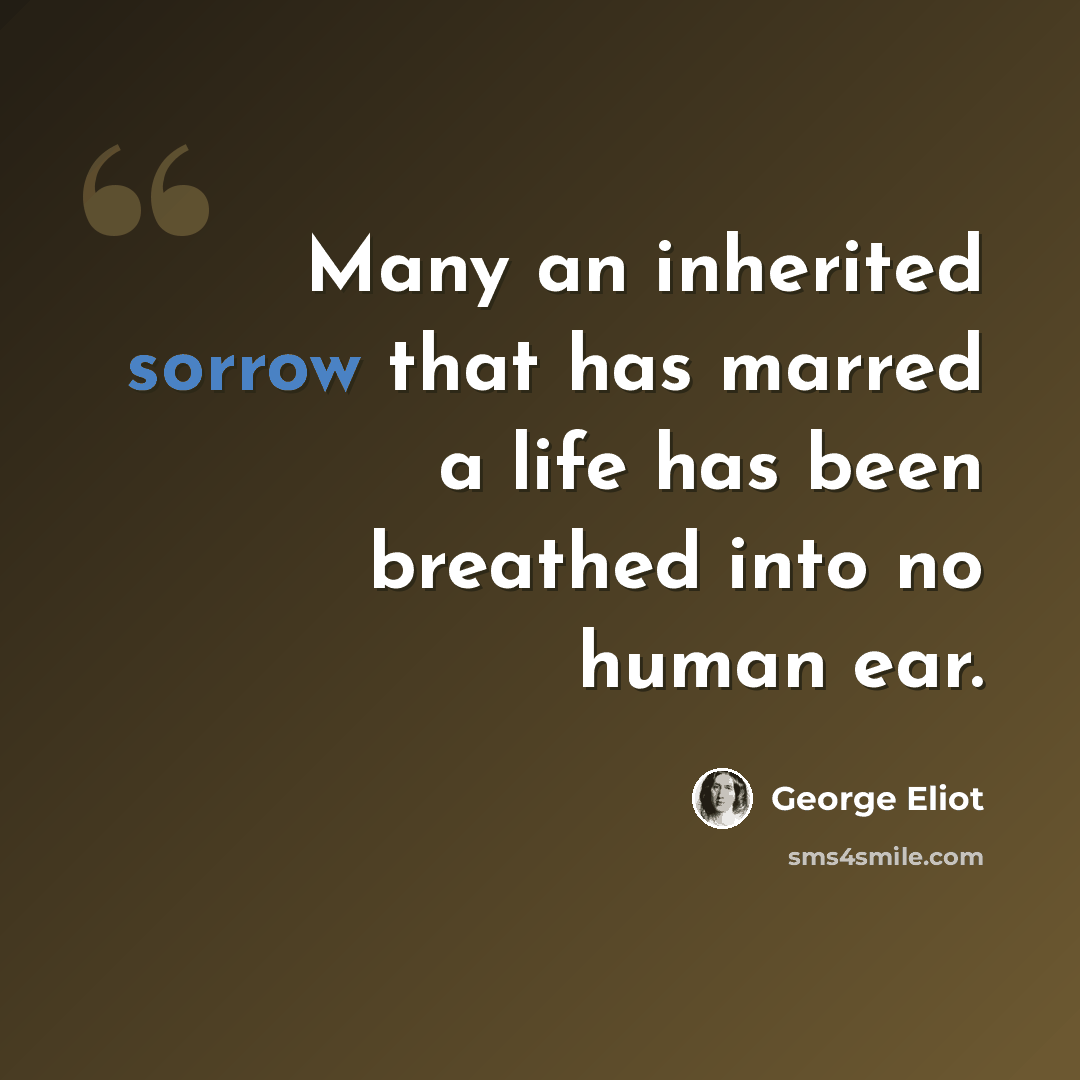 “Many an inherited sorrow that has marred a life has been breathed into no human ear.” quote by George Eliot