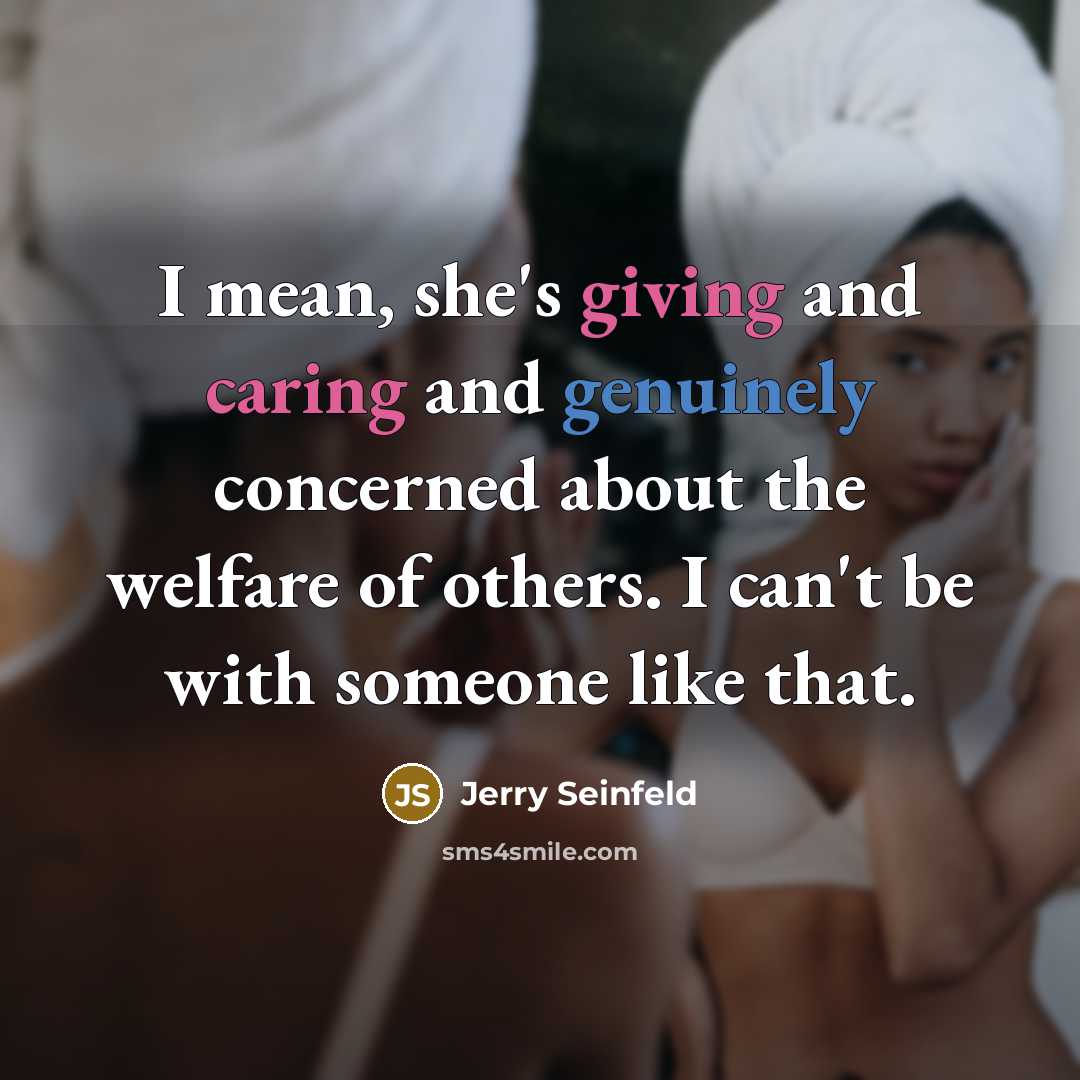 “I mean, she's giving and caring and genuinely concerned about the welfare of others. I can't be with someone like that.” quote by Jerry Seinfeld