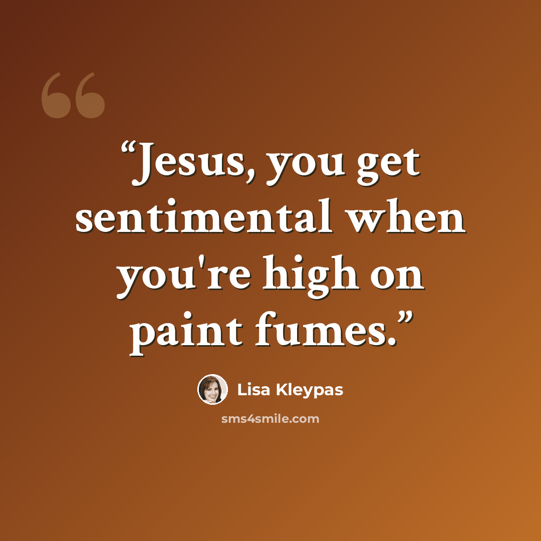 “Jesus, you get sentimental when you're high on paint fumes.” quote by Lisa Kleypas